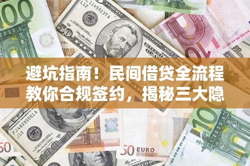 武汉避坑指南！民间借贷全流程教你合规签约，揭秘三大隐形陷阱