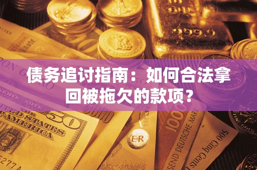 武汉债务追讨指南：如何合法拿回被拖欠的款项？