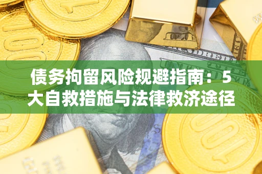 武汉债务拘留风险规避指南：5大自救措施与法律救济途径