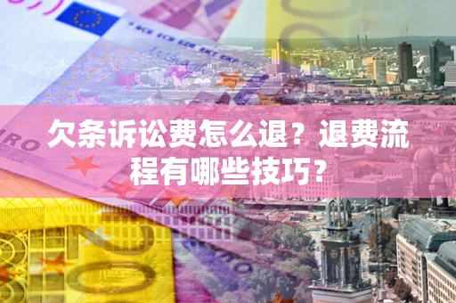 武汉欠条诉讼费怎么退？退费流程有哪些技巧？