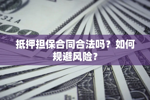 武汉抵押担保合同合法吗？如何规避风险？