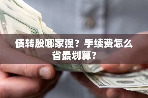 武汉债转股哪家强？手续费怎么省最划算？