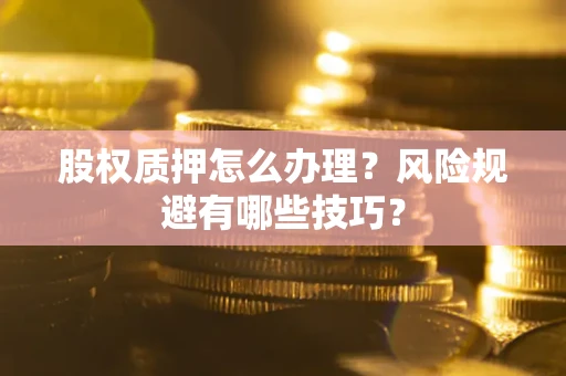 武汉股权质押怎么办理？风险规避有哪些技巧？
