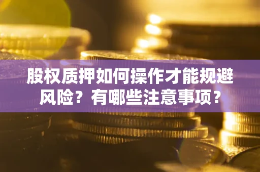 武汉股权质押如何操作才能规避风险？有哪些注意事项？
