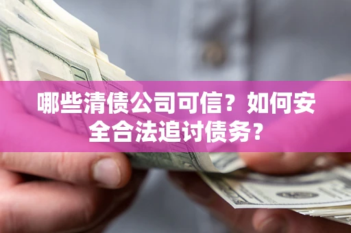 武汉哪些清债公司可信？如何安全合法追讨债务？
