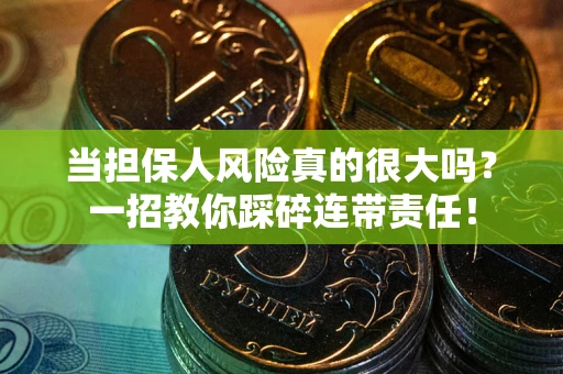 武汉当担保人风险真的很大吗？一招教你踩碎连带责任！