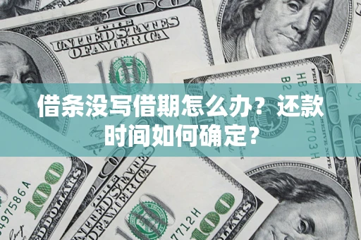武汉借条没写借期怎么办？还款时间如何确定？