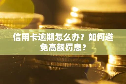武汉信用卡逾期怎么办？如何避免高额罚息？