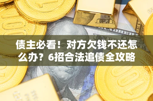 武汉债主必看！对方欠钱不还怎么办？6招合法追债全攻略