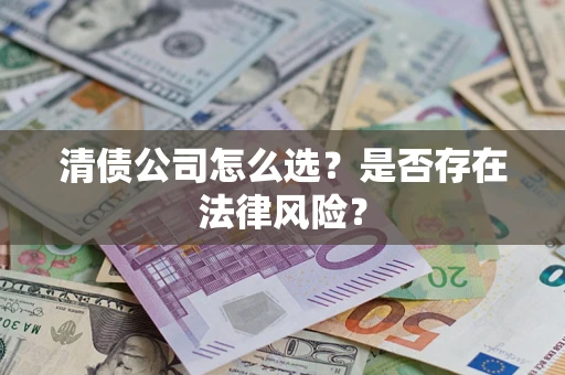 武汉清债公司怎么选？是否存在法律风险？