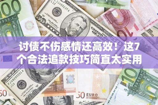 武汉讨债不伤感情还高效！这7个合法追款技巧简直太实用