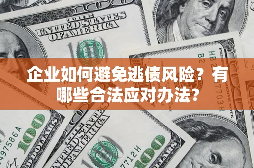 武汉企业如何避免逃债风险？有哪些合法应对办法？