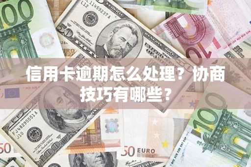 武汉信用卡逾期怎么处理？协商技巧有哪些？