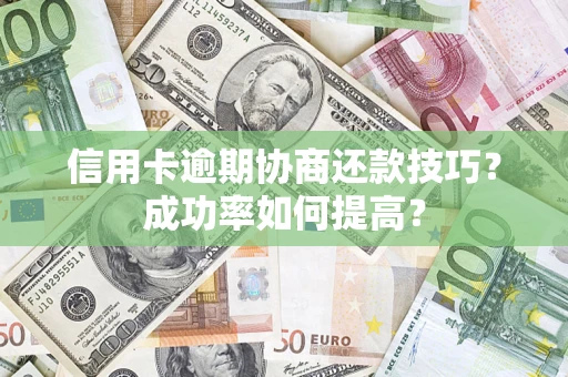 武汉信用卡逾期协商还款技巧？成功率如何提高？