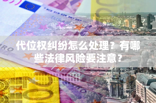 武汉代位权纠纷怎么处理？有哪些法律风险要注意？