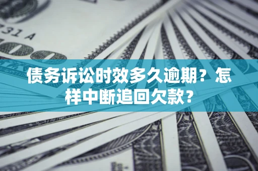 武汉债务诉讼时效多久逾期？怎样中断追回欠款？