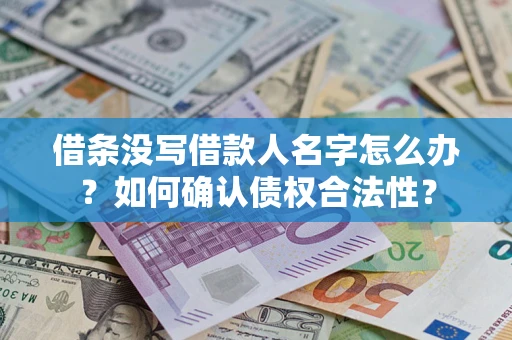 武汉借条没写借款人名字怎么办？如何确认债权合法性？