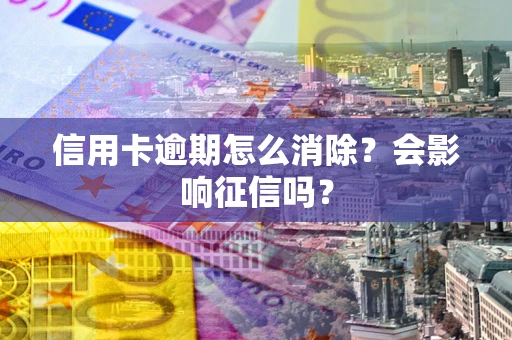 武汉信用卡逾期怎么消除？会影响征信吗？