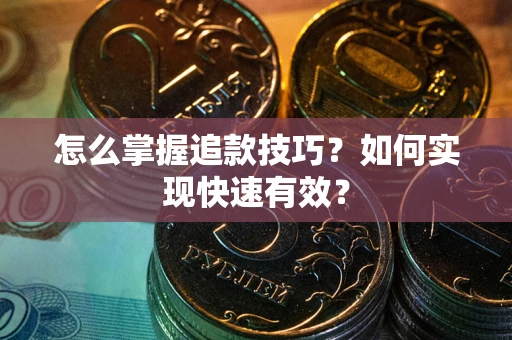 武汉怎么掌握追款技巧？如何实现快速有效？