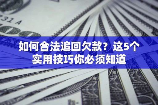 武汉如何合法追回欠款？这5个实用技巧你必须知道