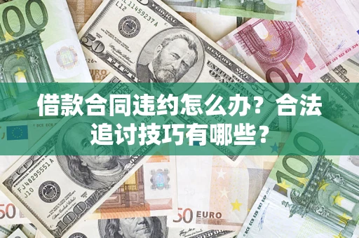 武汉借款合同违约怎么办？合法追讨技巧有哪些？
