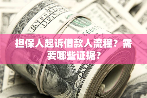 武汉担保人起诉借款人流程?需要哪些证据? 武汉担保人起诉借款人流程?需要哪些证据?