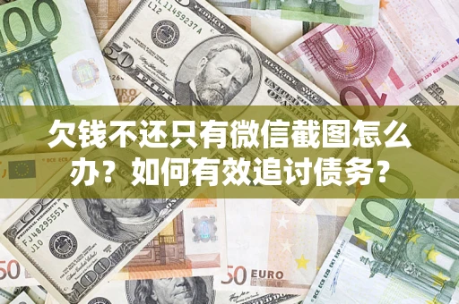 武汉欠钱不还只有微信截图怎么办？如何有效追讨债务？
