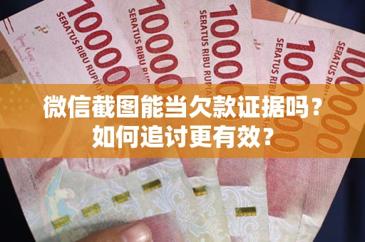 武汉微信截图能当欠款证据吗？如何追讨更有效？