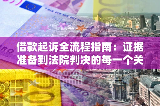 武汉借款起诉全流程指南：证据准备到法院判决的每一个关键步骤