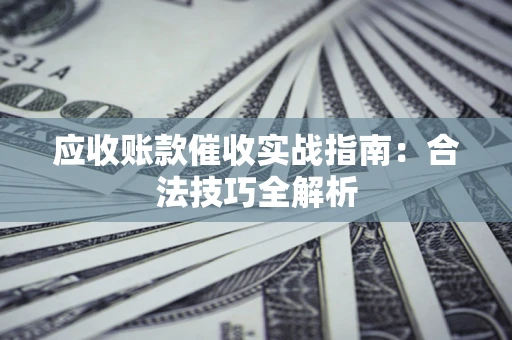 武汉应收账款催收实战指南：合法技巧全解析