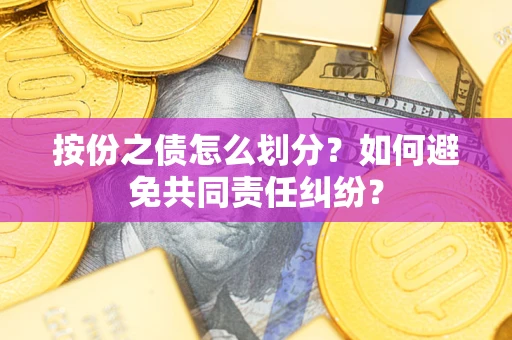 武汉按份之债怎么划分？如何避免共同责任纠纷？
