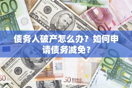 武汉债务人破产怎么办？如何申请债务减免？