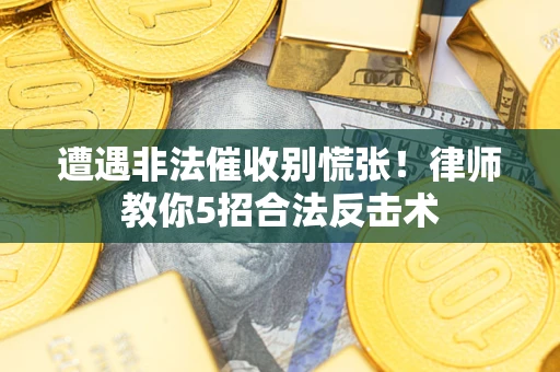 武汉遭遇非法催收别慌张！律师教你5招合法反击术
