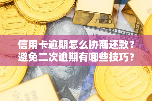 武汉信用卡逾期怎么协商还款？避免二次逾期有哪些技巧？