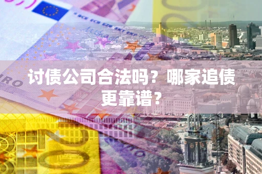 武汉讨债公司合法吗？哪家追债更靠谱？