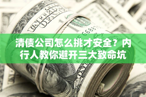 武汉清债公司怎么挑才安全?内行人教你避开三大致命坑 武汉清债公司怎么挑才安全?内行人教你避开三大致命坑