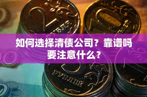 武汉如何选择清债公司？靠谱吗要注意什么？