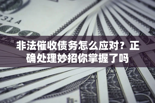 武汉非法催收债务怎么应对？正确处理妙招你掌握了吗