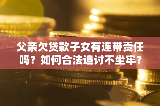 武汉父亲欠贷款子女有连带责任吗？如何合法追讨不坐牢？