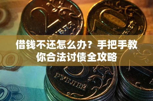 武汉借钱不还怎么办？手把手教你合法讨债全攻略