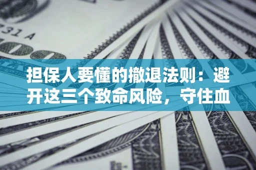 武汉担保人要懂的撤退法则：避开这三个致命风险，守住血汗钱