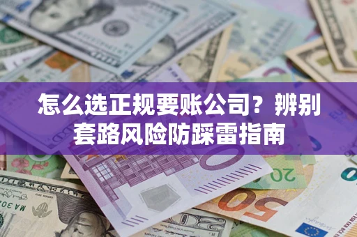 武汉怎么选正规要账公司？辨别套路风险防踩雷指南