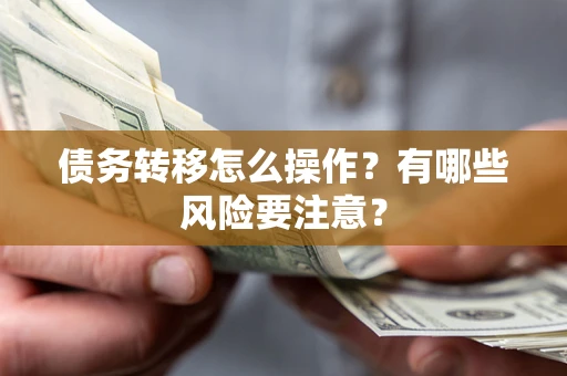 武汉债务转移怎么操作？有哪些风险要注意？
