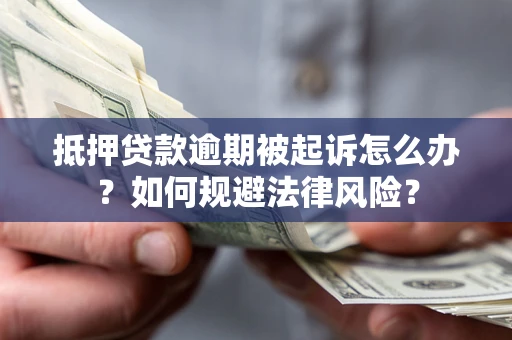武汉抵押贷款逾期被起诉怎么办？如何规避法律风险？