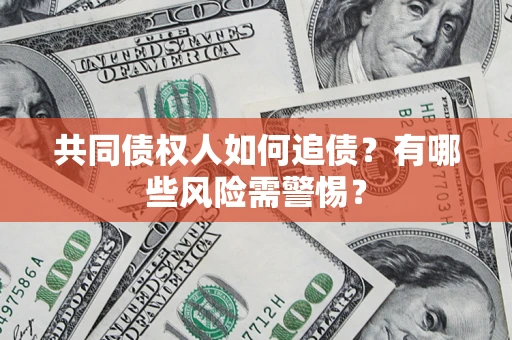 武汉共同债权人如何追债？有哪些风险需警惕？