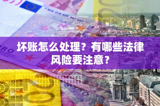 武汉坏账怎么处理？有哪些法律风险要注意？