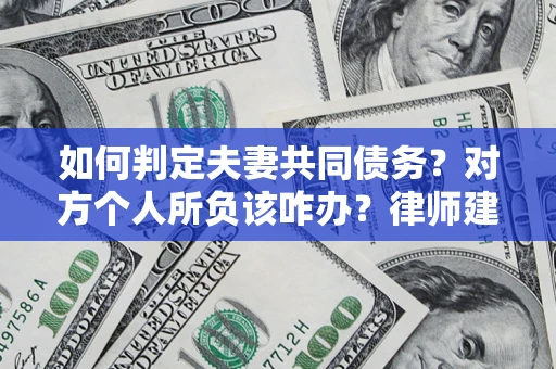 武汉如何判定夫妻共同债务？对方个人所负该咋办？律师建议