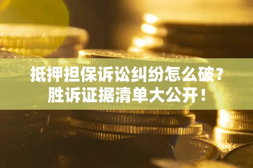 武汉抵押担保诉讼纠纷怎么破？胜诉证据清单大公开！