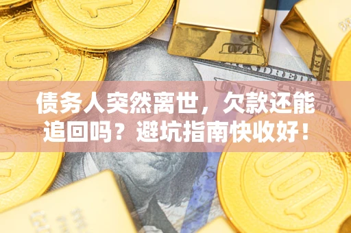 武汉债务人突然离世，欠款还能追回吗？避坑指南快收好！