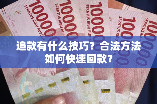 武汉追款有什么技巧？合法方法如何快速回款？